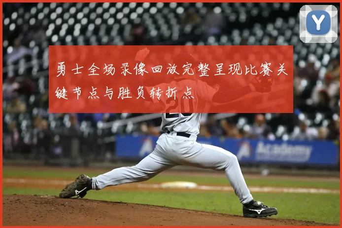 勇士全场录像回放完整呈现比赛关键节点与胜负转折点