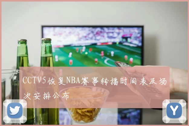 CCTV5恢复NBA赛事转播时间表及场次安排公布
