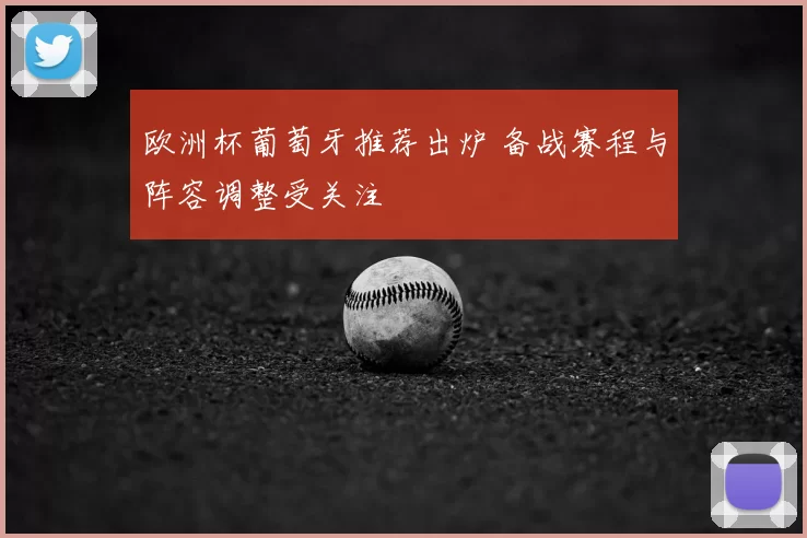 欧洲杯葡萄牙推荐出炉 备战赛程与阵容调整受关注
