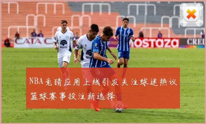 NBA竞猜应用上线引发关注球迷热议篮球赛事投注新选择