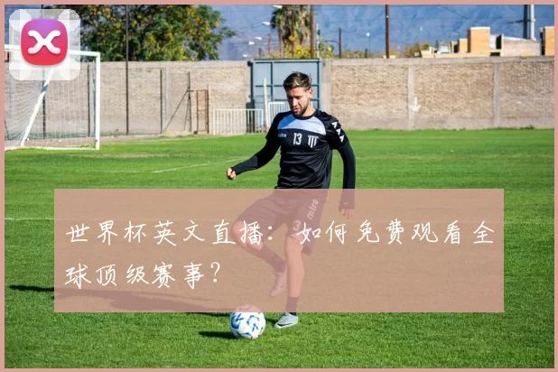 世界杯英文直播：如何免费观看全球顶级赛事？