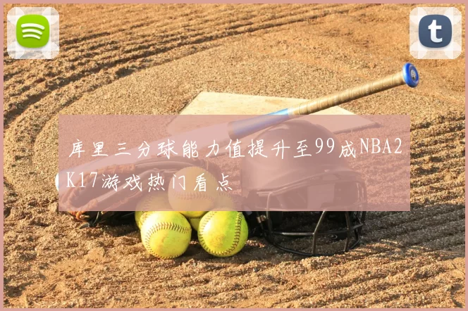 库里三分球能力值提升至99成NBA2K17游戏热门看点