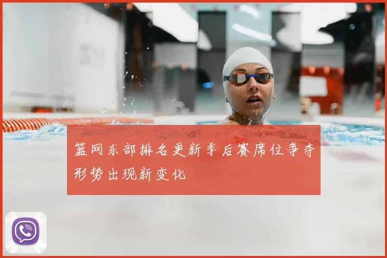 篮网东部排名更新季后赛席位争夺形势出现新变化