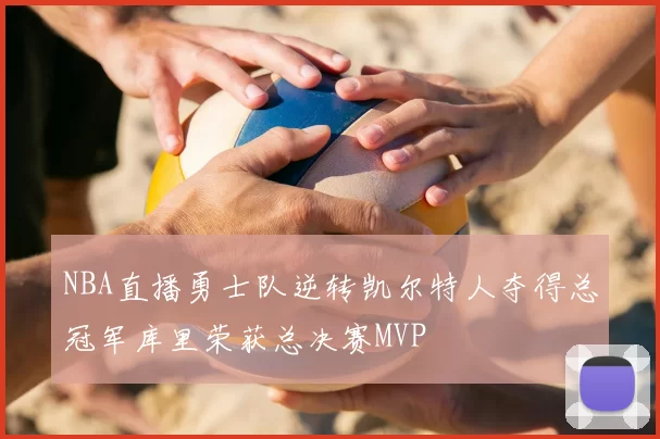 NBA直播勇士队逆转凯尔特人夺得总冠军库里荣获总决赛MVP
