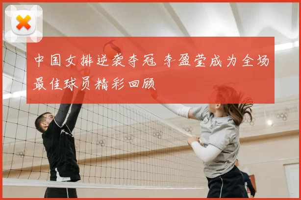 中国女排逆袭夺冠 李盈莹成为全场最佳球员精彩回顾