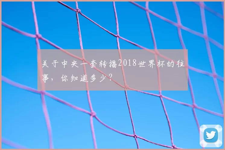 关于中央一套转播2018世界杯的往事，你知道多少？