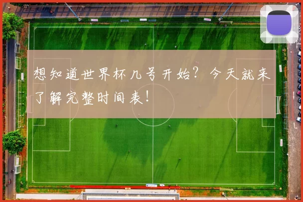 想知道世界杯几号开始？今天就来了解完整时间表！