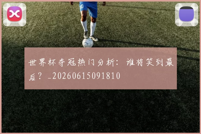 世界杯夺冠热门分析:谁将笑到最后?_20260615091810