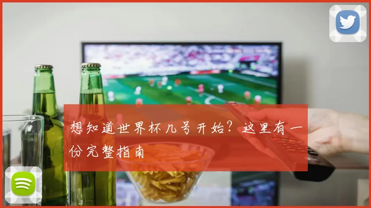想知道世界杯几号开始？这里有一份完整指南