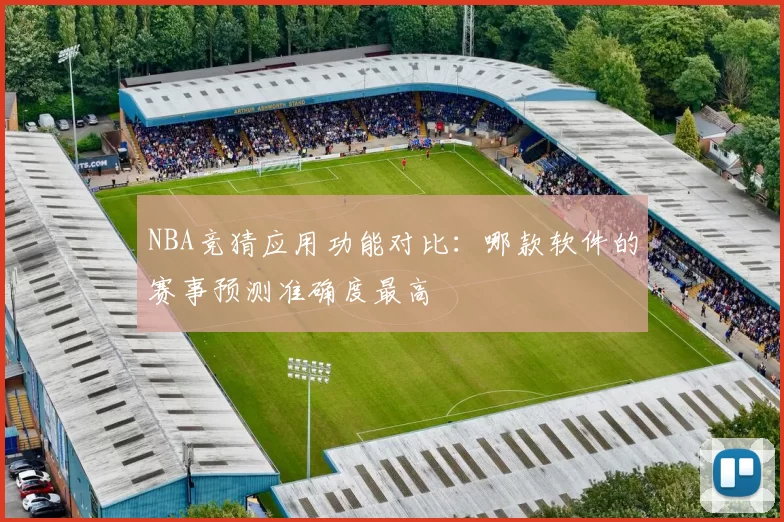 NBA竞猜应用功能对比：哪款软件的赛事预测准确度最高