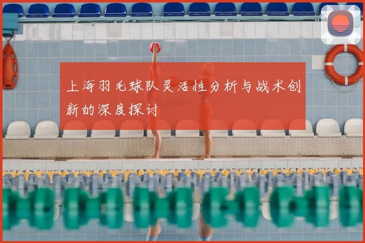 上海羽毛球队灵活性分析与战术创新的深度探讨