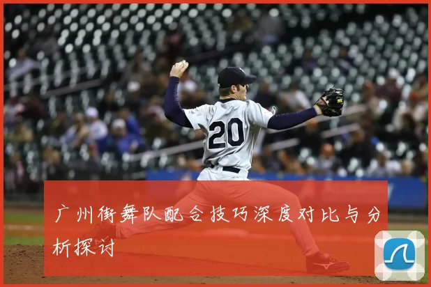 广州街舞队配合技巧深度对比与分析探讨