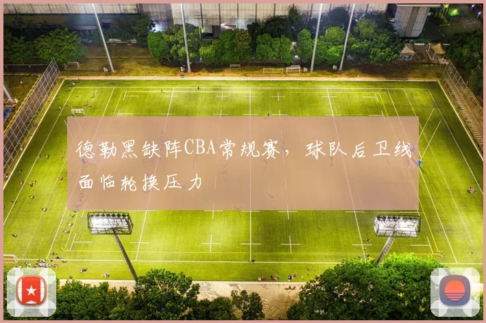 德勒黑缺阵CBA常规赛，球队后卫线面临轮换压力