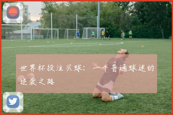 世界杯投注买球：一个普通球迷的逆袭之路