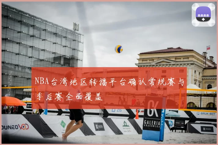 NBA台湾地区转播平台确认常规赛与季后赛全面覆盖