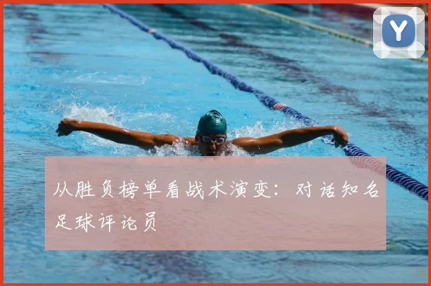 从胜负榜单看战术演变：对话知名足球评论员