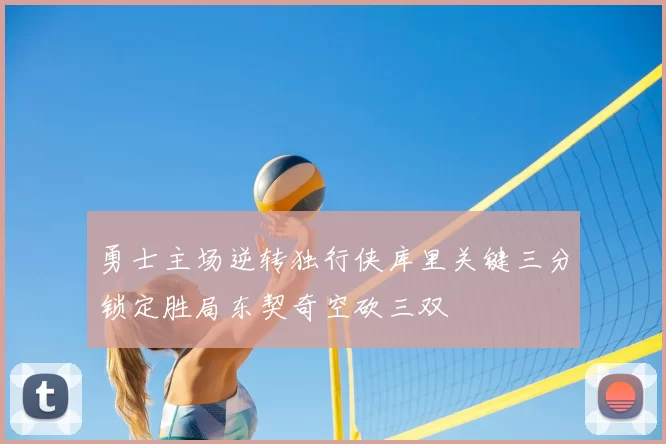 勇士主场逆转独行侠库里关键三分锁定胜局东契奇空砍三双
