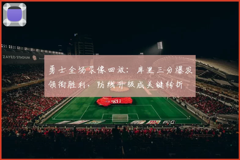 勇士全场录像回放：库里三分爆发领衔胜利，防线升级成关键转折