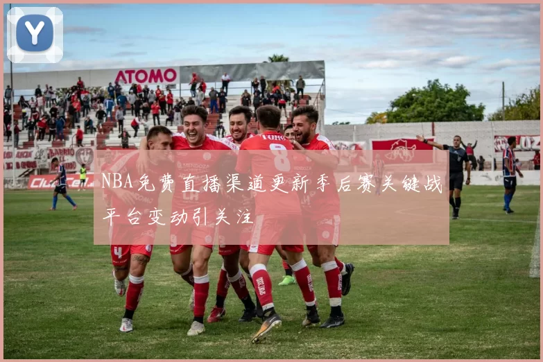 NBA免费直播渠道更新季后赛关键战平台变动引关注